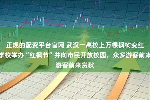 正规的配资平台官网 武汉一高校上万棵枫树变红了,学校举办“红枫节”并向市民开放校园,众多游客前来赏秋