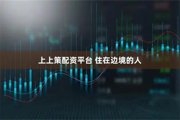 上上策配资平台 住在边境的人