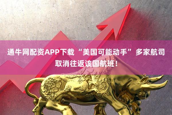 通牛网配资APP下载 “美国可能动手” 多家航司取消往返该国航班！