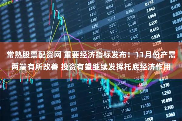 常熟股票配资网 重要经济指标发布！11月份产需两端有所改善 投资有望继续发挥托底经济作用