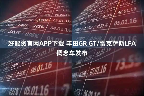 好配资官网APP下载 丰田GR GT/雷克萨斯LFA概念车发布