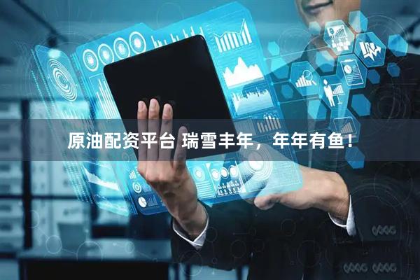 原油配资平台 瑞雪丰年，年年有鱼！