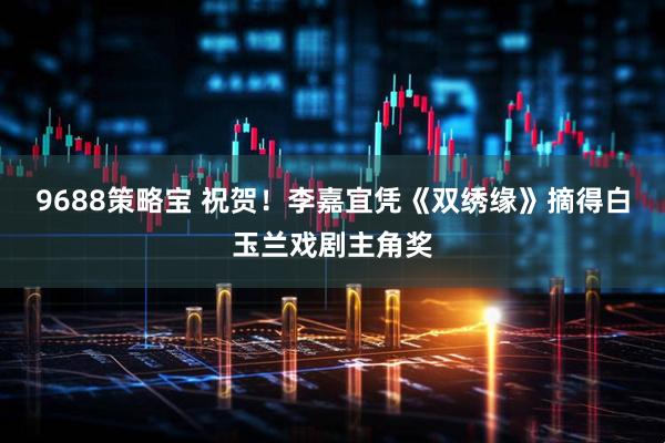 9688策略宝 祝贺！李嘉宜凭《双绣缘》摘得白玉兰戏剧主角奖
